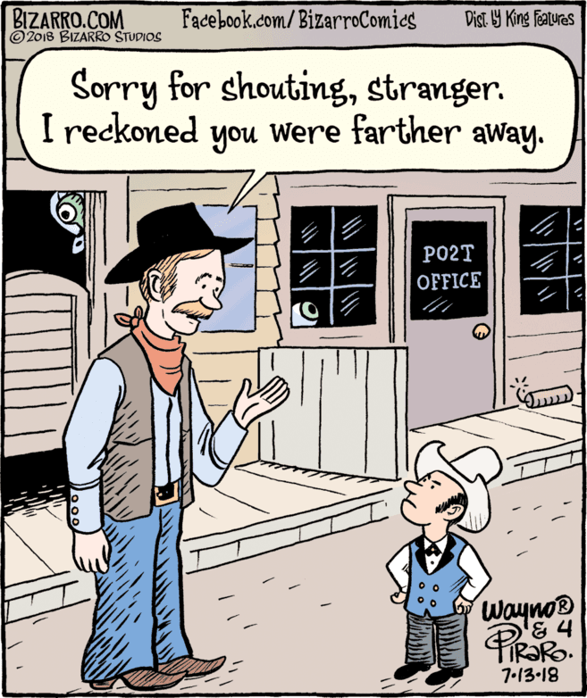 Mode of transport OCR: BIZARRO.COM © 2018 BIZARRO STUDIOS Facebook.com/BizarroComics Dist Y King Features Sorry for shoutingstranger. I reckoned you Were farther away. PO2T OFFICE Wayno® & 4 7-13-18 BIZARRO.COM © 2018 BIZARRO STUDIOS Facebook.com/BizarroComics Dist Y King Features Sorry for shoutingstranger. I reckoned you Were farther away. PO2T OFFICE Wayno® & 4 7-13-18