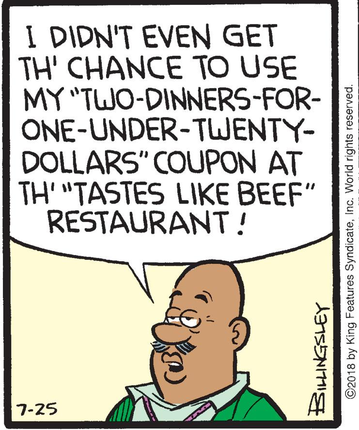 Pleased OCR: I DIDN'T EVEN GET TH' CHANCE TO USE MY "TWO-DINNERS-FOR- ONE-UNDER-TWENTY- DOLLARS" COUPON AT TH' "TASTES LIKE BEEF" RESTAURANT! %3D 7-25 ©2018 by King Features SyndicateInc. Worid rights reserved. I DIDN'T EVEN GET TH' CHANCE TO USE MY "TWO-DINNERS-FOR- ONE-UNDER-TWENTY- DOLLARS" COUPON AT TH' "TASTES LIKE BEEF" RESTAURANT! %3D 7-25 ©2018 by King Features SyndicateInc. Worid rights reserved.