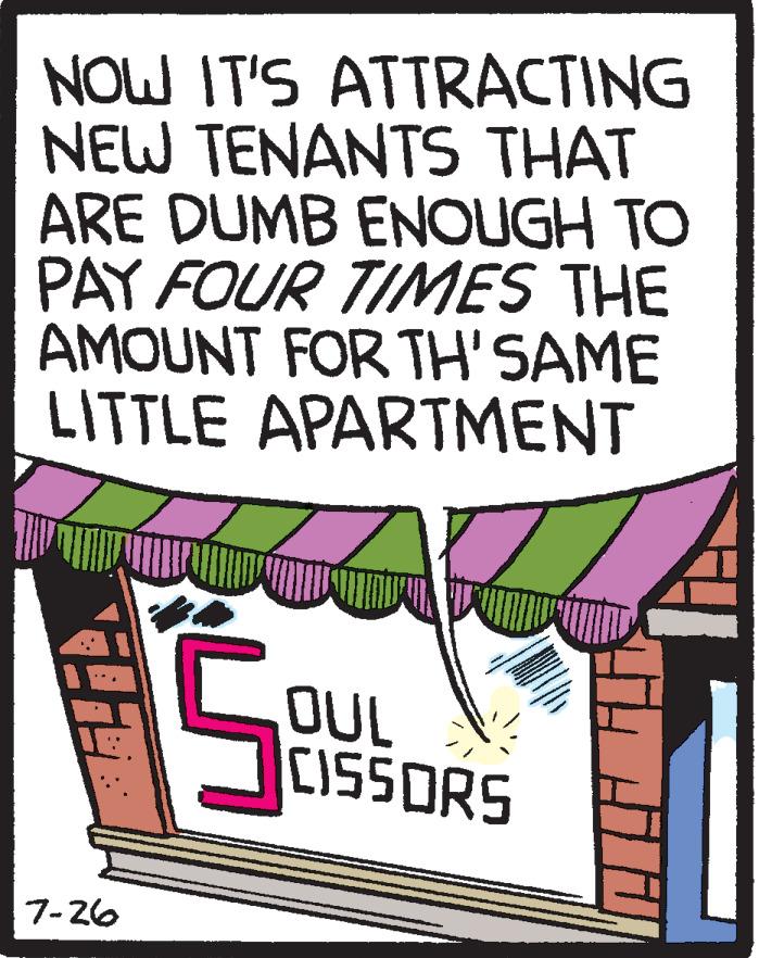 Drawing OCR: NOW IT'S ATTRACTING NEW TENANTS THAT ARE DUMB ENOUGH TO PAY FOUR TIMES THE AMOUNT FOR TH' SAME LITTLE APARTMENT OUL CISSORS 7-26 NOW IT'S ATTRACTING NEW TENANTS THAT ARE DUMB ENOUGH TO PAY FOUR TIMES THE AMOUNT FOR TH' SAME LITTLE APARTMENT OUL CISSORS 7-26
