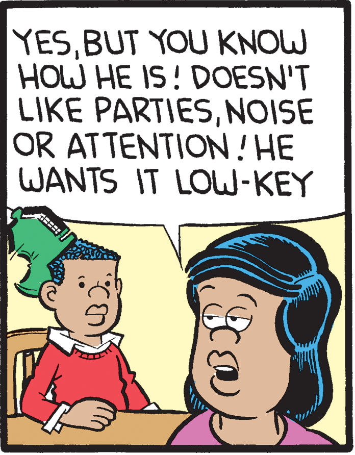 Pleased OCR: YESBUT YOU KNOW HOW HE IS! DOESN'T LIKE PARTIESNOISE OR ATTENTION! HE WANTS IT LOW-KEY YESBUT YOU KNOW HOW HE IS! DOESN'T LIKE PARTIESNOISE OR ATTENTION! HE WANTS IT LOW-KEY