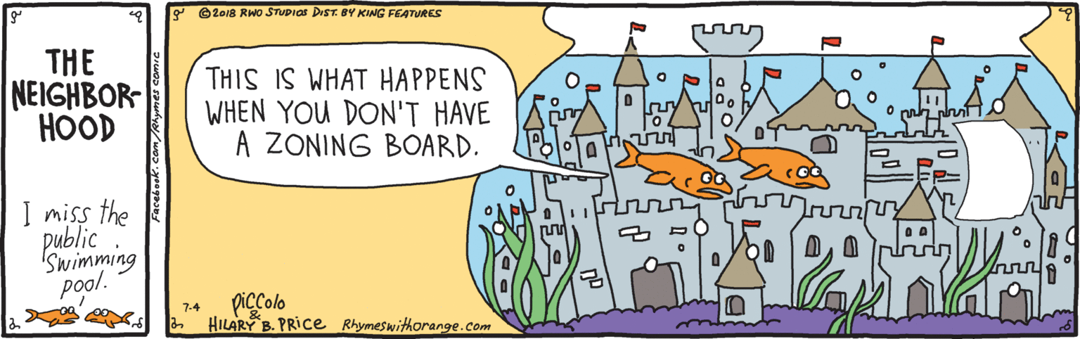 Adaptation OCR: Y ©2018 RWO STUDIOS DIST. BY KING FEATURES THE NEIGHBOR HOOD THIS IS WHAT HAPPENS WHEN YOU DON'T HAVE A ZONING BOARD. I miss the Pawimming pool. piccolo HILARY B. PRIce Rhymeswithorange.com 7-4 Y ©2018 RWO STUDIOS DIST. BY KING FEATURES THE NEIGHBOR HOOD THIS IS WHAT HAPPENS WHEN YOU DON'T HAVE A ZONING BOARD. I miss the Pawimming pool. piccolo HILARY B. PRIce Rhymeswithorange.com 7-4