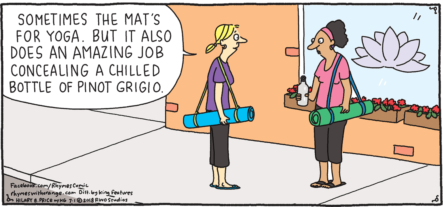 Happy OCR: SOMETIMES THE MAT'S FOR YOGA. BUT IT ALSO DOES AN AMAZING JOB CONCEALING A CHILLED BOTTLE OF PINOT GRIGIO. PULPY Rhymes with Orange by HIL ARY B. PRIce Facelook.com/Rhymes Comic rhymeswitherange.com Dist. by king features HILARY 6.PRICE wyls 7-102018 RWo Studios Namaste! SOMETIMES THE MAT'S FOR YOGA. BUT IT ALSO DOES AN AMAZING JOB CONCEALING A CHILLED BOTTLE OF PINOT GRIGIO. PULPY Rhymes with Orange by HIL ARY B. PRIce Facelook.com/Rhymes Comic rhymeswitherange.com Dist. by king features HILARY 6.PRICE wyls 7-102018 RWo Studios Namaste!