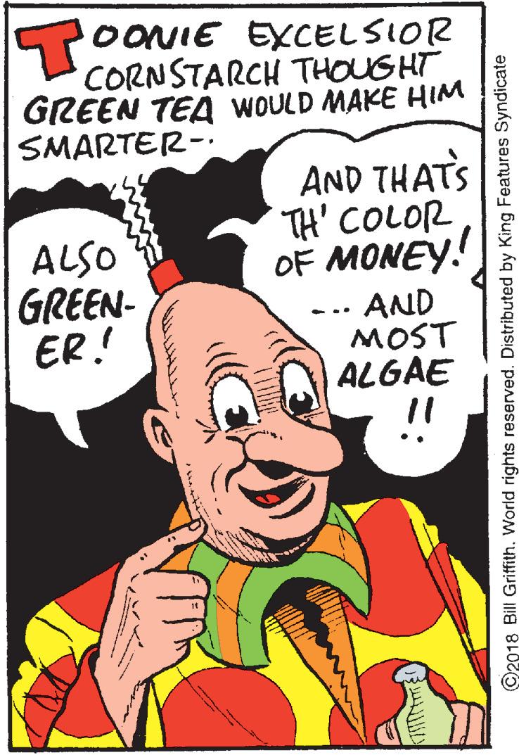 Clip art OCR: TOONIE EXCELSIOR CORNSTARCH THOUGHT GREEN TEA WOULD MAKE HIM SMARTER- AND THAT'S TH' COLOR OF MONEY! ALSO GREEN- ER! AND MOST ALGAE ©2018 Bill Griffith. World rights reserved. Distributed by King Features Syndicate TOONIE EXCELSIOR CORNSTARCH THOUGHT GREEN TEA WOULD MAKE HIM SMARTER- AND THAT'S TH' COLOR OF MONEY! ALSO GREEN- ER! AND MOST ALGAE ©2018 Bill Griffith. World rights reserved. Distributed by King Features Syndicate
