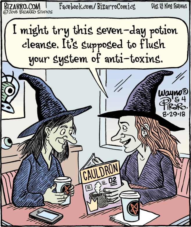Costume hat OCR: BIZARRO.COM © 2018 BIZARRO STUDIOS Facebook.com/BizarroComics Dist Y King Features I might try this seven-day potion cleanse. It's suppoged to flush your system of anti-toxins. Wayno® '&4 TR?RO. 8.29-18 CAULDRON ??02 BIZARRO.COM © 2018 BIZARRO STUDIOS Facebook.com/BizarroComics Dist Y King Features I might try this seven-day potion cleanse. It's suppoged to flush your system of anti-toxins. Wayno® '&4 TR?RO. 8.29-18 CAULDRON ? ? 02