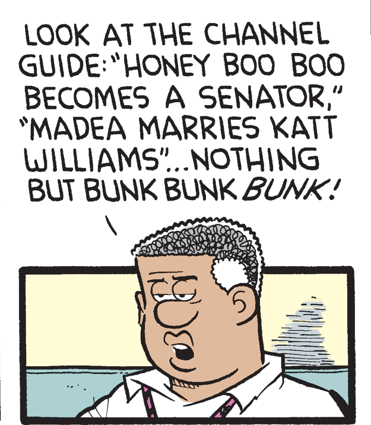 Buzz cut OCR: LOOK AT THE CHANNEL GUIDE:"HONEY BOO BOO BECOMES A SENATOR" "MADEA MARRIES KATT WILLIAMS"..NOTHING BUT BUNK BUNK BUNK! LOOK AT THE CHANNEL GUIDE:"HONEY BOO BOO BECOMES A SENATOR" "MADEA MARRIES KATT WILLIAMS"..NOTHING BUT BUNK BUNK BUNK!