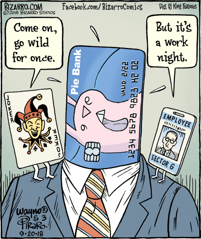 Publication OCR: Dist Y King Features Facebook.com/BizarroComics BIZARRO.COM © 2018 BIZARRO STUDIOS But it's Come ongo wild for once. a Work night. EMPLOYEE SECTOR G Wayno® 9.20 18 Pie Bank VALID 2/22 1234 5678 9823 K2 0Z Dist Y King Features Facebook.com/BizarroComics BIZARRO.COM © 2018 BIZARRO STUDIOS But it's Come ongo wild for once. a Work night. EMPLOYEE SECTOR G Wayno® 9.20 18 Pie Bank VALID 2/22 1234 5678 9823 K2 0Z