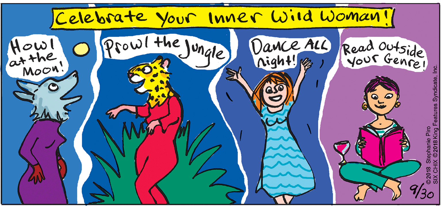 Graphics OCR: Celebrate Your Inner Wild Woman! atthe O Prowl the Moon! Jungle Dance ALL night! How! Read Outside YOur Genrel 9/30 ©2018 Stephanie Piro SIX CHIX ©2018 King Features Syndicateln Celebrate Your Inner Wild Woman! atthe O Prowl the Moon! Jungle Dance ALL night! How! Read Outside YOur Genrel 9/30 ©2018 Stephanie Piro SIX CHIX ©2018 King Features Syndicate
