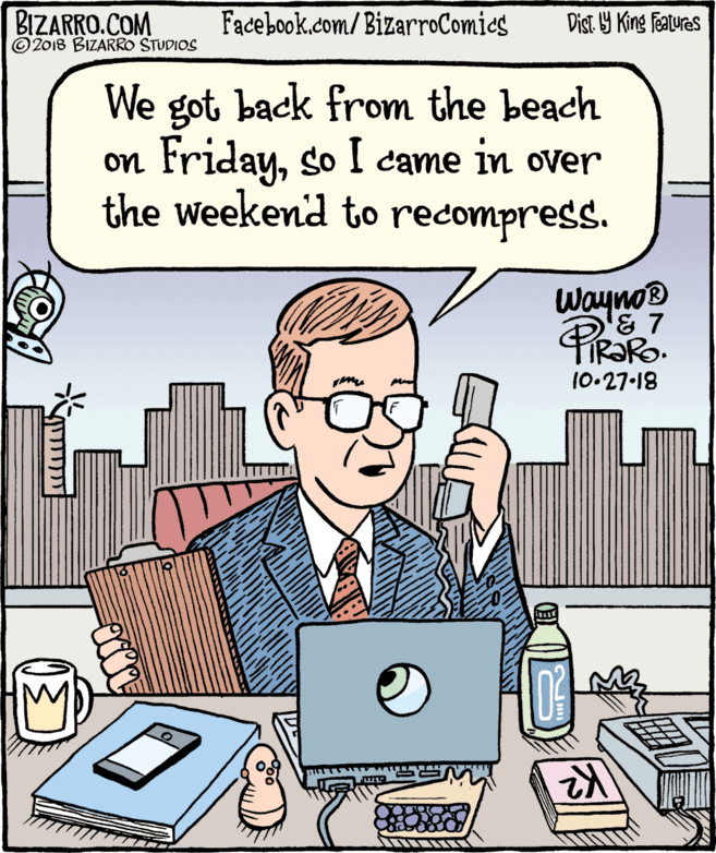 Illustration OCR: BIZARRO.COM © 2018 BIZARRO STUDIOS Facebook.com/BizarroComics Dist Y King Fatures We got back from the beach on Fridayso I came in over the weekend to recompress. Wayno® & 7 10-27-18 BIZARRO.COM © 2018 BIZARRO STUDIOS Facebook.com/BizarroComics Dist Y King Fatures We got back from the beach on Fridayso I came in over the weekend to recompress. Wayno® & 7 10-27-18