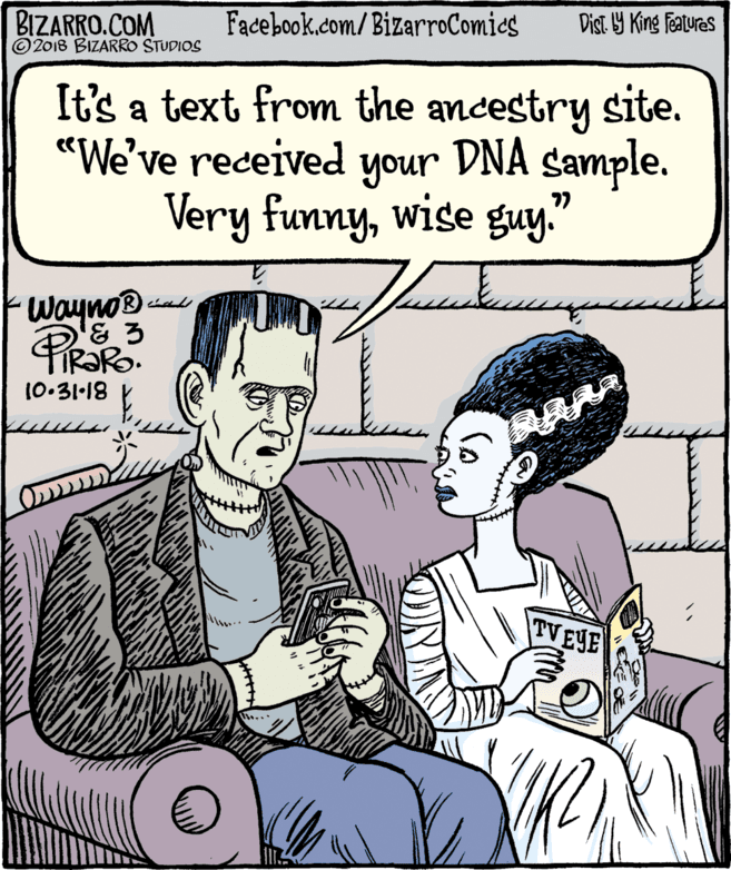 Comics OCR: BIZARRO.COM © 2018 BIZARRO STUDIOS Facebook.com/BizarroComics Dist Y King Features It's a text from the ancestry site. DNA Very funnywise guy." "We've received your Sample. 77 Wayno 10:31-18 TV EYE BIZARRO.COM © 2018 BIZARRO STUDIOS Facebook.com/BizarroComics Dist Y King Features It's a text from the ancestry site. DNA Very funnywise guy." "We've received your Sample. 77 Wayno 10:31-18 TV EYE