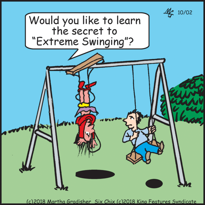 Playing sports OCR: 10/02 Would you like to learn the secret to "Extreme Swinging"? (c)2018 Martha Gradisher Six Chix (c)2018 King Features Syndicate 10/02 Would you like to learn the secret to "Extreme Swinging"? (c)2018 Martha Gradisher Six Chix (c)2018 King Features Syndicate
