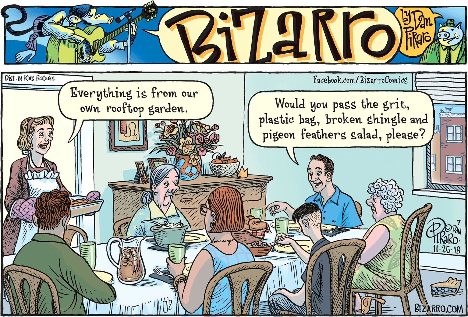 Fiction OCR: Dist.y King Features Facebook.com/BizarroComies Everything is from our own rooftop garden. Would you pass the gritbroken shingle and pigeon feathers saladplease? 11-25-18 BIZARRO.COM Dist.y King Features Facebook.com/BizarroComies Everything is from our own rooftop garden. Would you pass the gritplastic bagbroken shingle and pigeon feathers saladplease? 11-25-18 BIZARRO.COM