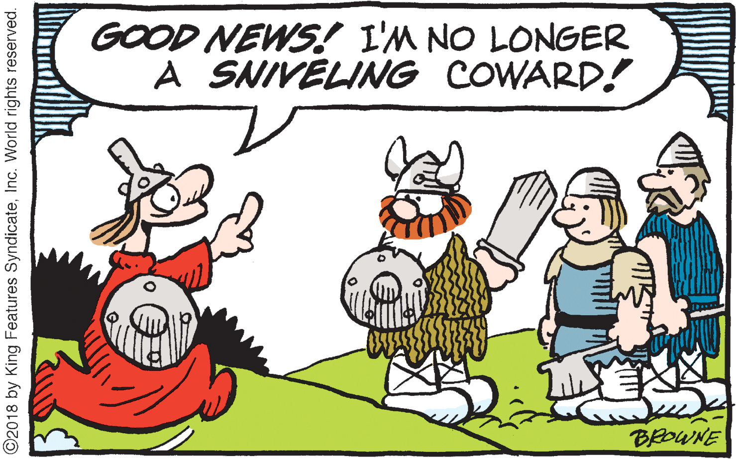 Clip art OCR: GOOD NEWS! I'M NO LONGER A SNIVELING COWARD! BROWNE ©2018 by King Features SyndicateInc. World rights reserved. GOOD NEWS! I'M NO LONGER A SNIVELING COWARD! BROWNE ©2018 by King Features SyndicateInc. World rights reserved.