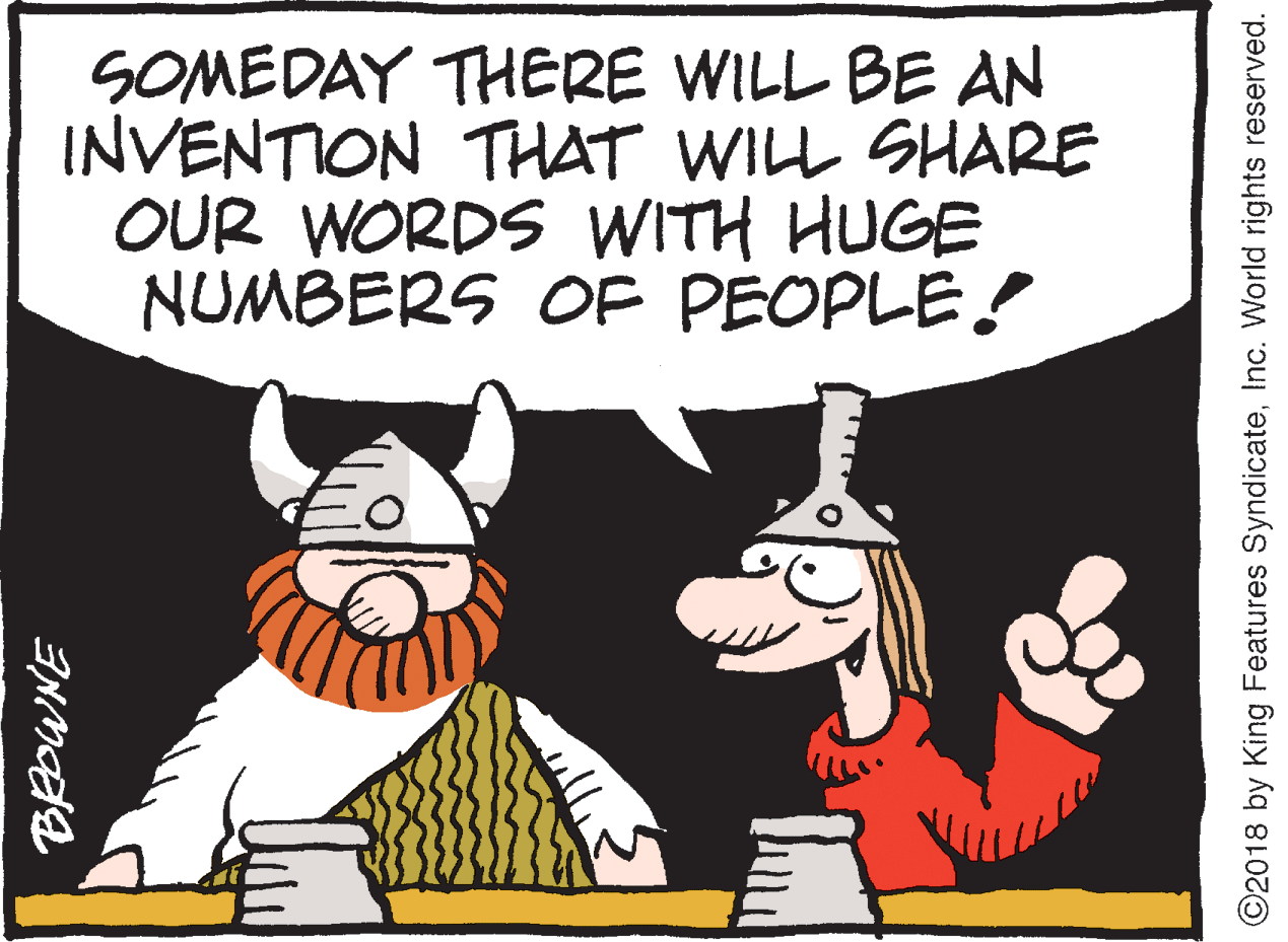 Fiction OCR: SOMEDAY THERE WILL BE AN INVENTION THAT WILL SHARE OUR WORDS WITH HUGE NUMBERS OF PEOPLE! Eo O2018 by King Features SyndicateInc. World rights reserved. SOMEDAY THERE WILL BE AN INVENTION THAT WILL SHARE OUR WORDS WITH HUGE NUMBERS OF PEOPLE! Eo O2018 by King Features SyndicateInc. World rights reserved.