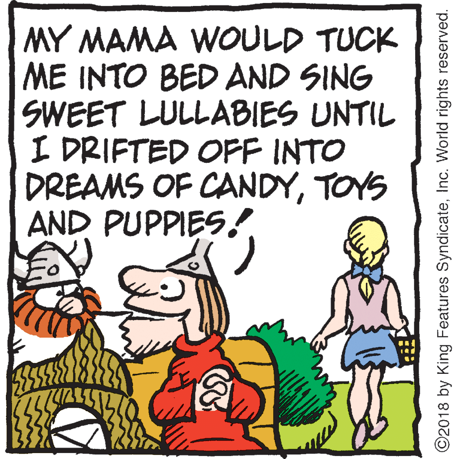 Humour OCR: MY MAMA WOULD TUCK ME INTO BED AND SING SWEET LULLABIES UNTIL I DRIFTED OFF INTO DREAMS OF CANDYTOYS AND PUPPIES! ©2018 by King Features SyndicateInc. World rights reserved. MY MAMA WOULD TUCK ME INTO BED AND SING SWEET LULLABIES UNTIL I DRIFTED OFF INTO DREAMS OF CANDYTOYS AND PUPPIES! ©2018 by King Features SyndicateInc. World rights reserved.