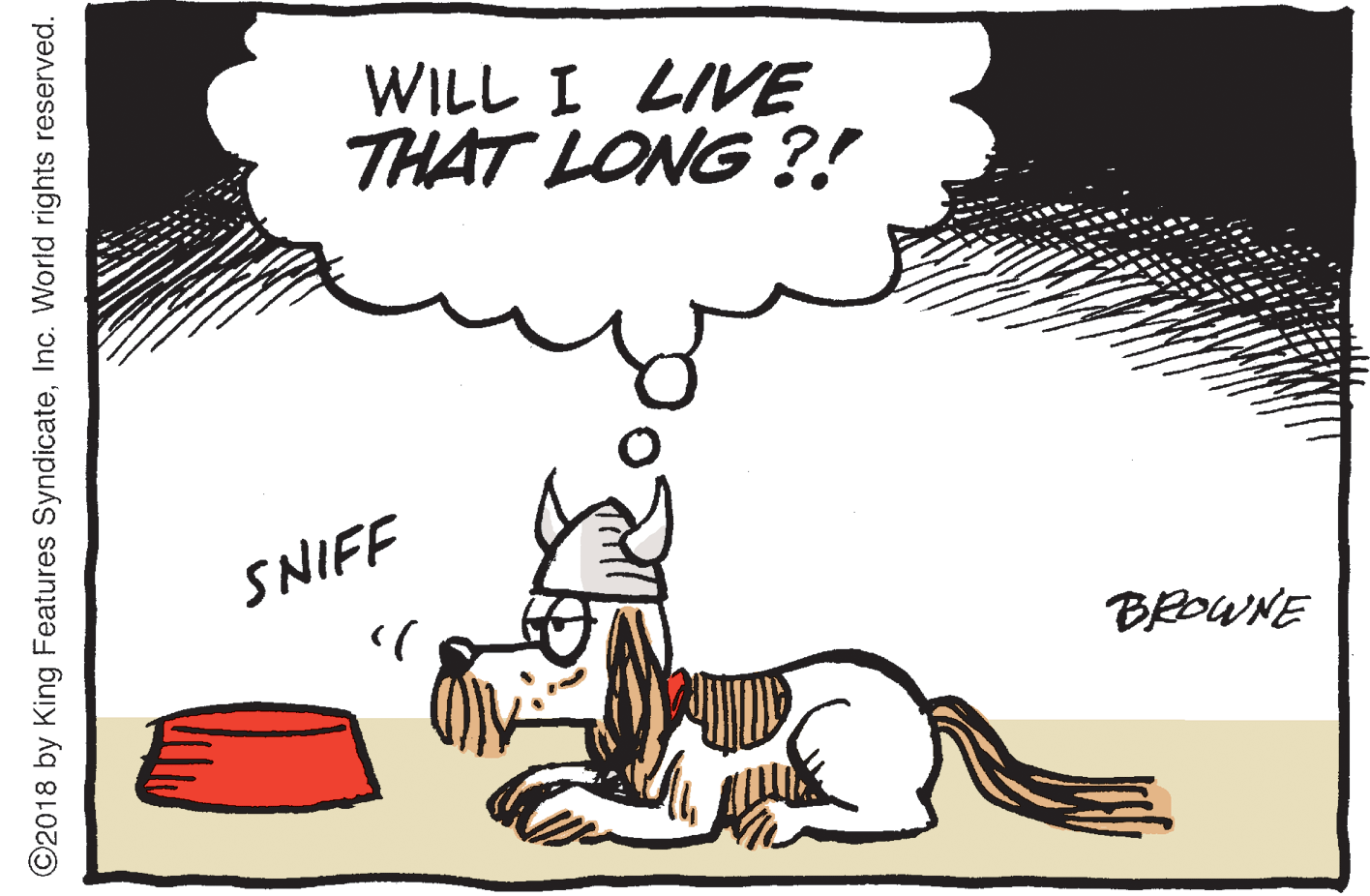 Art OCR: WILL I LIVE THAT LONG ?! SNIFF BROWNE ©2018 by King Features SyndicateInc. World rights reserved. WILL I LIVE THAT LONG ?! SNIFF BROWNE ©2018 by King Features SyndicateInc. World rights reserved.