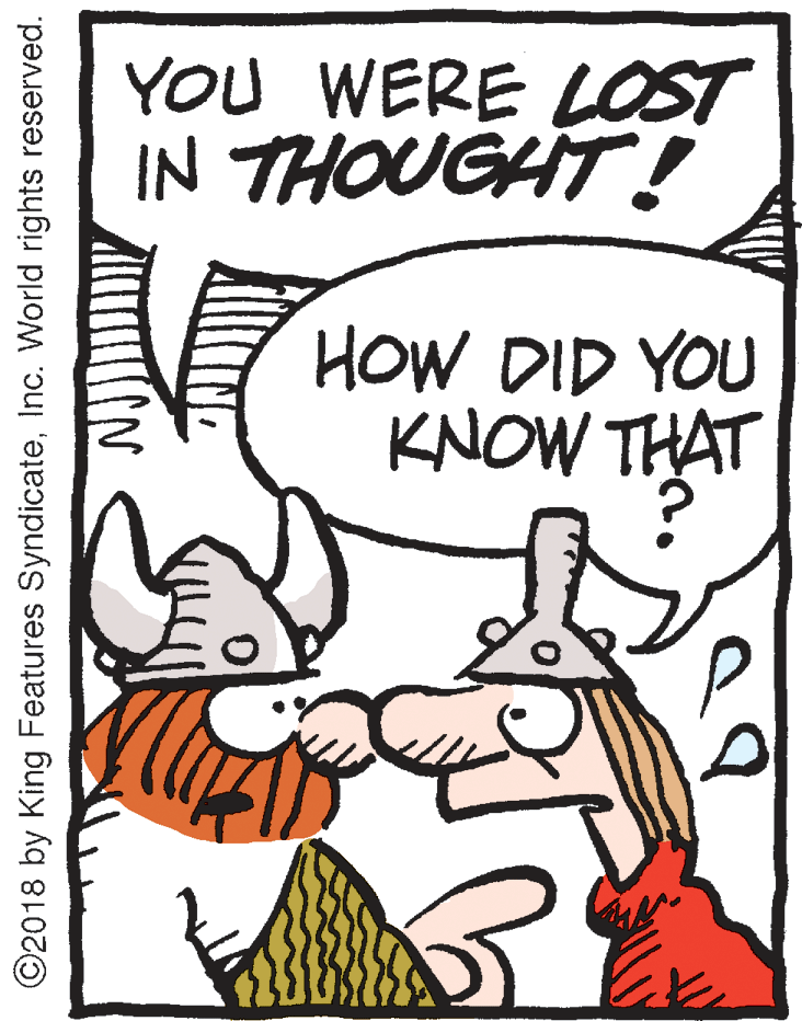 Drawing OCR: YOU WERE LOST IN THOUGHT! HOW DID YOU KNOW THAT ©2018 by King Features SyndicateInc. World rights reserved. YOU WERE LOST IN THOUGHT! HOW DID YOU KNOW THAT ©2018 by King Features SyndicateInc. World rights reserved.