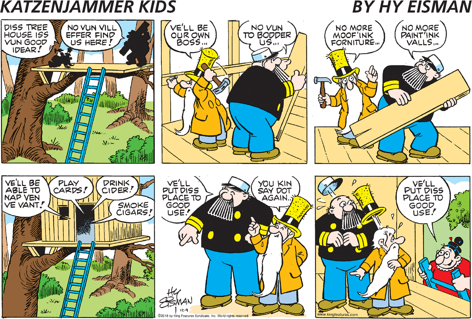 Comics OCR: I GOT TO HAND IT TO YOU. DISS TREE HOUSE ISS VUN GOOD IDEAR! VE'LL BE OUR OWN BOSS. ???. ???? NO VUN VILL EFFER FIND US HERE NO VUN TO BODDER US. NO MORE MOOF'INK FORNITURE.. NO MORE PAINT'INK VALLS.. VELL BE ABLE TO DO CHUST VOT VE VANT! YAH! HAW! HAW! VE'LL BE ABLE TO NAP VEN VE VANT!. VE'LL PUT DISS PLACE TO GOOD USE. VE'LL PUT DISS PLACE TO GOOD USE! PLAY CARDS! DRINK CIDER. YOU KIN SAY DOT AGAIN. SMOKE CIGARS! MAN E0CIB by ong Peatues Sreeate In ert rgh www.kangoalurei com I GOT TO HAND IT TO YOU. DISS TREE HOUSE ISS VUN GOOD IDEAR! VE'LL BE OUR OWN BOSS. ???. ???? NO VUN VILL EFFER FIND US HERE NO VUN TO BODDER US. NO MORE MOOF'INK FORNITURE.. NO MORE PAINT'INK VALLS.. VELL BE ABLE TO DO CHUST VOT VE VANT! YAH! HAW! HAW! VE'LL BE ABLE TO NAP VEN VE VANT!. VE'LL PUT DISS PLACE TO GOOD USE. VE'LL PUT DISS PLACE TO GOOD USE! PLAY CARDS! DRINK CIDER. YOU KIN SAY DOT AGAIN. SMOKE CIGARS! MAN E0CIB by ong Peatues Sreeate In ert rgh www.kangoalurei com