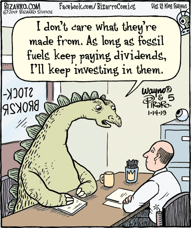 Conversation OCR: BIZARRO.COM © 2019 BIZARRO STUDIOS Facebook.com/BizarroComics Dist. Y King Featyres I don't care what they're made from. As long as fossil fuels keep paying dividendsI'll keep investing in them. Wayno® 1•14-19 ? BIZARRO.COM © 2019 BIZARRO STUDIOS Facebook.com/BizarroComics Dist. Y King Featyres I don't care what they're made from. As long as fossil fuels keep paying dividendsI'll keep investing in them. Wayno® 1•14-19 ?
