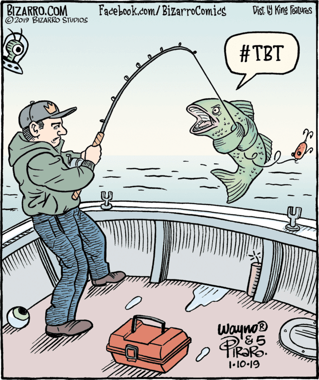 Jigging OCR: BIZARRO.COM © 2019 BIZARRO STUDIOS Facebook.com/ BizarroComics Dist Y King Features #TBT Wayno 1•10-19 BIZARRO.COM © 2019 BIZARRO STUDIOS Facebook.com/ BizarroComics Dist Y King Features #TBT Wayno 1•10-19
