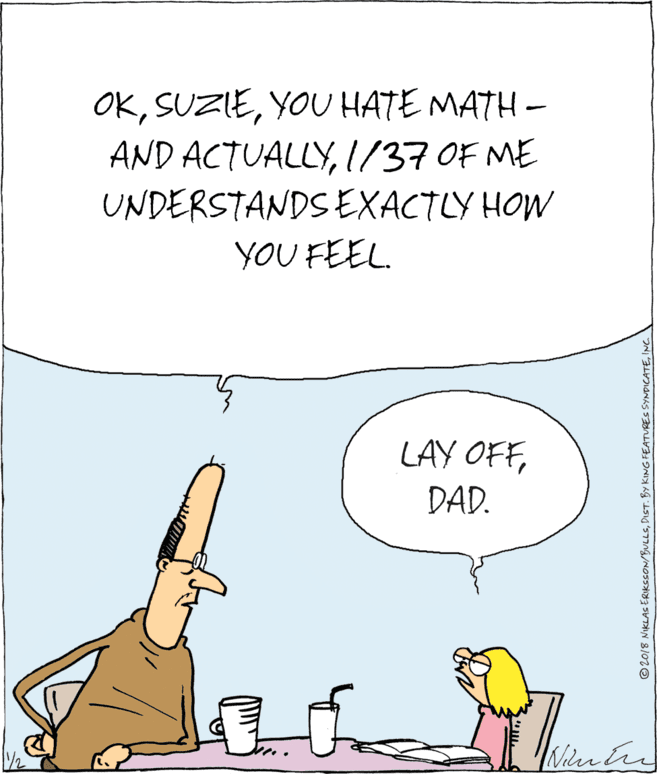 Fiction OCR: OKYOU HATE MATH – AND ACTUALLYI/37OF ME UNDERSTANDSEXACTLY HOW YOU FEEL. LAY OFFDAD. Nilenter ©2018 NIKLAS ERIKscON/BULLSINC. OKYOU HATE MATH – AND ACTUALLYI/37OF ME UNDERSTANDSEXACTLY HOW YOU FEEL. LAY OFFDAD. Nilenter ©2018 NIKLAS ERIKscON/BULLSDIST. BY KING FEATURES SYNDICATE