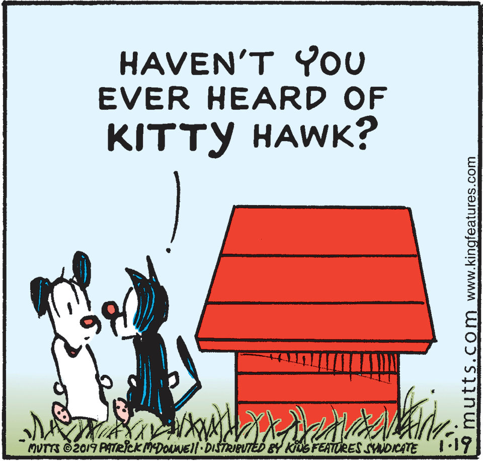 Art OCR: HAVEN'T You EVER HEARD OF KITTY HAWK? MUTTS O2019 PATeickPDONEll DISTRIBUTED BY KIGFEATURES SYNDICATE11Y mutts.com www.kingfeatures.com HAVEN'T You EVER HEARD OF KITTY HAWK? MUTTS O2019 PATeickPDONEll DISTRIBUTED BY KIGFEATURES SYNDICATE11Y mutts.com www.kingfeatures.com