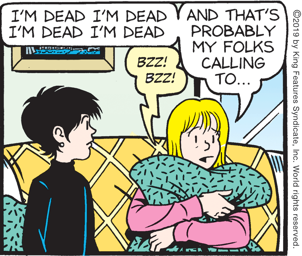 Mammal OCR: I'M DEAD I'M DEAD VAND THAT'S PROBABLY MY FOLKS CALLING TO... I'M DEAD I'M DEAD BZZ! BZZ! ©2019 by King Features SyndicateInc. World rights reserved. I'M DEAD I'M DEAD VAND THAT'S PROBABLY MY FOLKS CALLING TO... I'M DEAD I'M DEAD BZZ! BZZ! ©2019 by King Features SyndicateInc. World rights reserved.