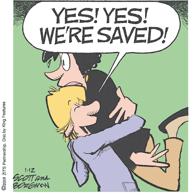 Animated cartoon OCR: YES! YES! WE'RE SAVED! SCOTTANA BORENAN ©2019 ZITS Partnership. Dist. by King Features YES! YES! WE'RE SAVED! SCOTTANA BORENAN ©2019 ZITS Partnership. Dist. by King Features