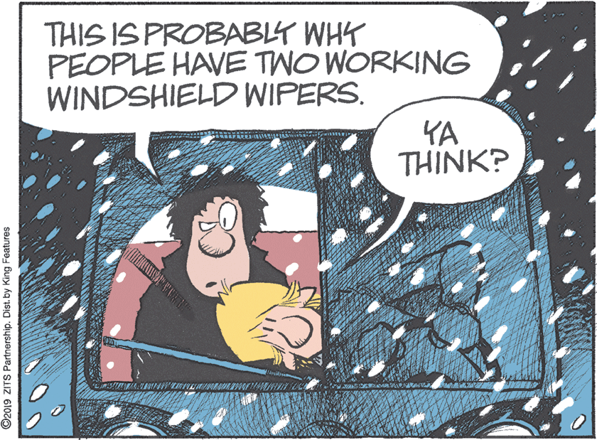 Circle OCR: THIS IS PROBABLY WHY PEOPLE HAVE TWO WORKING WINDSHIELD WIPERS. YA THINK? ©2019 ZITS Partnership. Dist. by King Features THIS IS PROBABLY WHY PEOPLE HAVE TWO WORKING WINDSHIELD WIPERS. YA THINK? ©2019 ZITS Partnership. Dist. by King Features