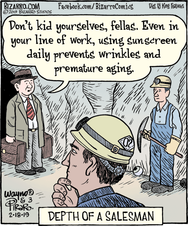 People OCR: BIZARRO.COM © 2019 BIZARRO STUDIOS Facebook.com/BizarroComies Dist. 9 King featuras Don't kid yourselvesfellas. Even in your line of workusing sunscreen unoh daily prevents wrinkles and premature aging. Waynod IR?RO. DEPTH OF A SALESMAN 2-18.19 BIZARRO.COM © 2019 BIZARRO STUDIOS Facebook.com/BizarroComies Dist. 9 King featuras Don't kid yourselvesfellas. Even in your line of workusing sunscreen unoh daily prevents wrinkles and premature aging. Waynod IR?RO. DEPTH OF A SALESMAN 2-18.19