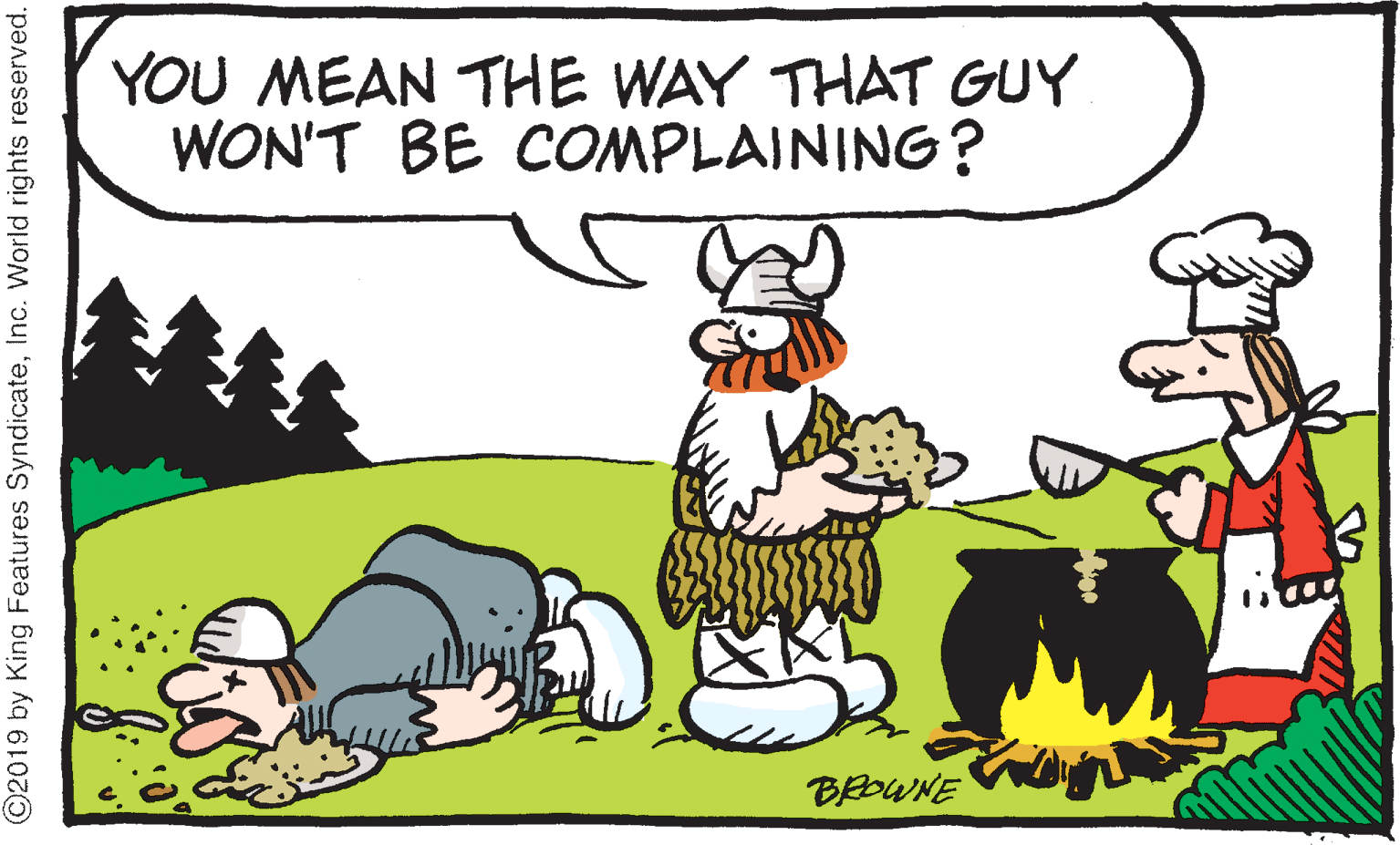 Grass OCR: YOU MEAN THE WAY THAT GUY WON'T BE COMPLAINING? BEOWNE ©2019 by King Features SyndicateInc. World rights reserved. YOU MEAN THE WAY THAT GUY WON'T BE COMPLAINING? BEOWNE ©2019 by King Features SyndicateInc. World rights reserved.