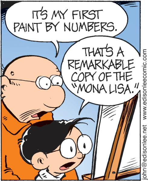Happy OCR: ITS MY FIRST PAINT BY NUMBERS. THAT'S A REMARKABLE ÇOPY OF THE "MONA LISA." john@edisonlee.net www.edisonleecomic.com ITS MY FIRST PAINT BY NUMBERS. THAT'S A REMARKABLE ÇOPY OF THE "MONA LISA." john@edisonlee.net www.edisonleecomic.com