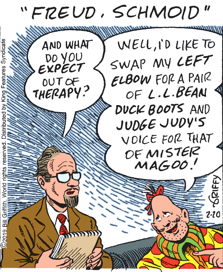 Mammal OCR: "FREUDSCHMOID" AND WHAT DO YOU EXPECT WELLI'D LIKE TO SWAP MY LEFT ELBOW FOR A PAIR OF L.L.BEAN DUCK BOOTS AND JUDGE JUDY'S VOICE FOR THAT OF MISTER MAGO0! OUT OF THERAPY? 2-10 C2019 Bill Griffith. World rights reserved. Distributed by King Features Syndicate GRIFFY "FREUDSCHMOID" AND WHAT DO YOU EXPECT WELLI'D LIKE TO SWAP MY LEFT ELBOW FOR A PAIR OF L.L.BEAN DUCK BOOTS AND JUDGE JUDY'S VOICE FOR THAT OF MISTER MAGO0! OUT OF THERAPY? 2-10 C2019 Bill Griffith. World rights reserved. Distributed by King Features Syndicate GRIFFY