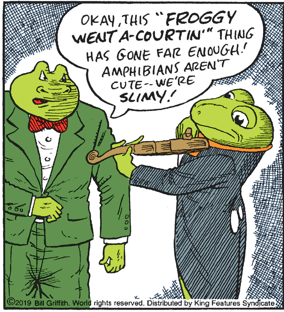 Art OCR: OKAYTHIS "FROGGY WENT A-COURTIN" THING HAS GONE FAR ENOUGH! AMPHIBIANS AREN'T CUTE-- WE'RE SLIMY. ©2019 Bill Griffith. World rights reserved. Distributed by King Features Syndicate. OKAYTHIS "FROGGY WENT A-COURTIN" THING HAS GONE FAR ENOUGH! AMPHIBIANS AREN'T CUTE-- WE'RE SLIMY. ©2019 Bill Griffith. World rights reserved. Distributed by King Features Syndicate.