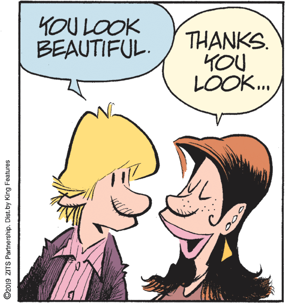 Human OCR: KOU LOOK BEAUTIFUL. THANKS. YOU LOOK.. ©2019 ZITS Partnership. Dist. by King Features KOU LOOK BEAUTIFUL. THANKS. YOU LOOK.. ©2019 ZITS Partnership. Dist. by King Features
