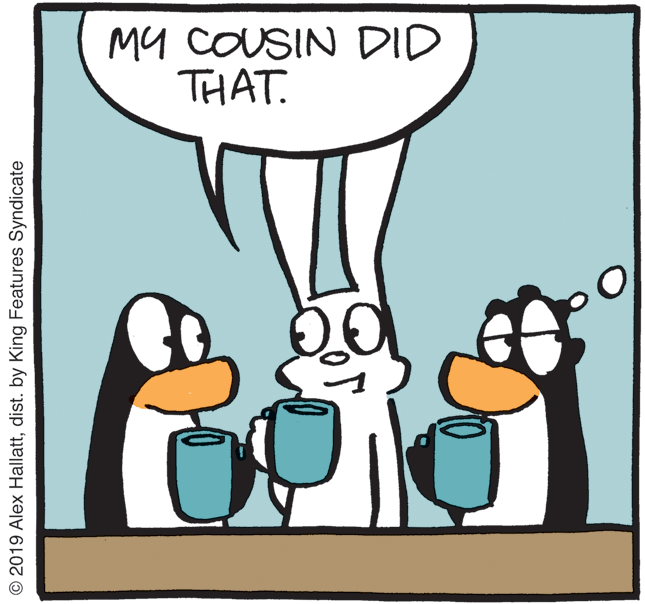 Clip art OCR: My COUSIN DID THAT. © 2019 Alex Hallattdist. by King Features Syndicate My COUSIN DID THAT. © 2019 Alex Hallattdist. by King Features Syndicate