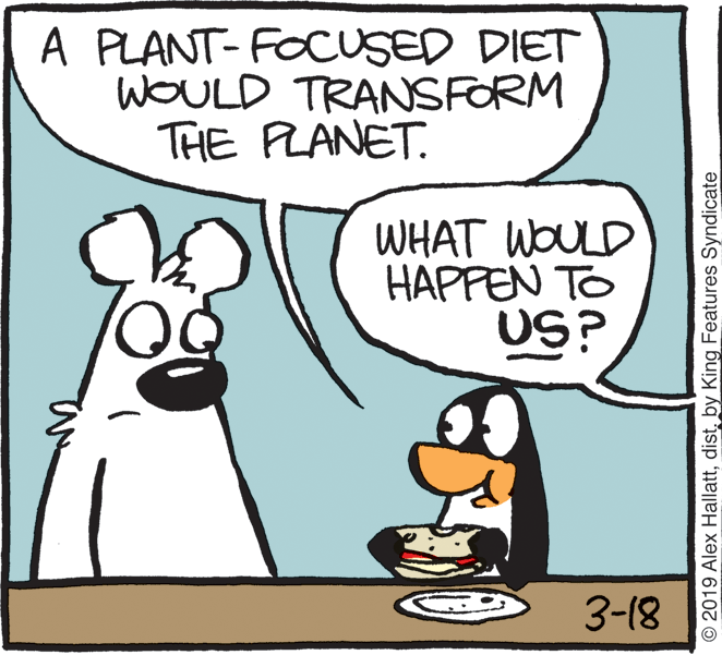 Fiction OCR: A PLANT- FOCUSED DIET WOULD TRANSFORM THE PLANET. WHAT WOULD HAPPEN TO US? 3-18 © 2019 Alex Hallattby King Features Syndicate A PLANT- FOCUSED DIET WOULD TRANSFORM THE PLANET. WHAT WOULD HAPPEN TO US? 3-18 © 2019 Alex Hallattby King Features Syndicate