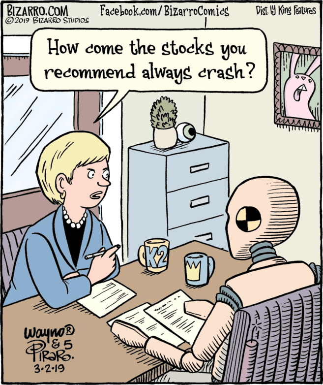 Publication OCR: BIZARRO.COM © 2019 BIZARRO STUDIOS Facebook.com/ BizarroComics Dist 9 King features How come the stocks you recommend alWays crash? Wayno® &5 3.2.19 BIZARRO.COM © 2019 BIZARRO STUDIOS Facebook.com/ BizarroComics Dist 9 King features How come the stocks you recommend alWays crash? Wayno® &5 3.2.19