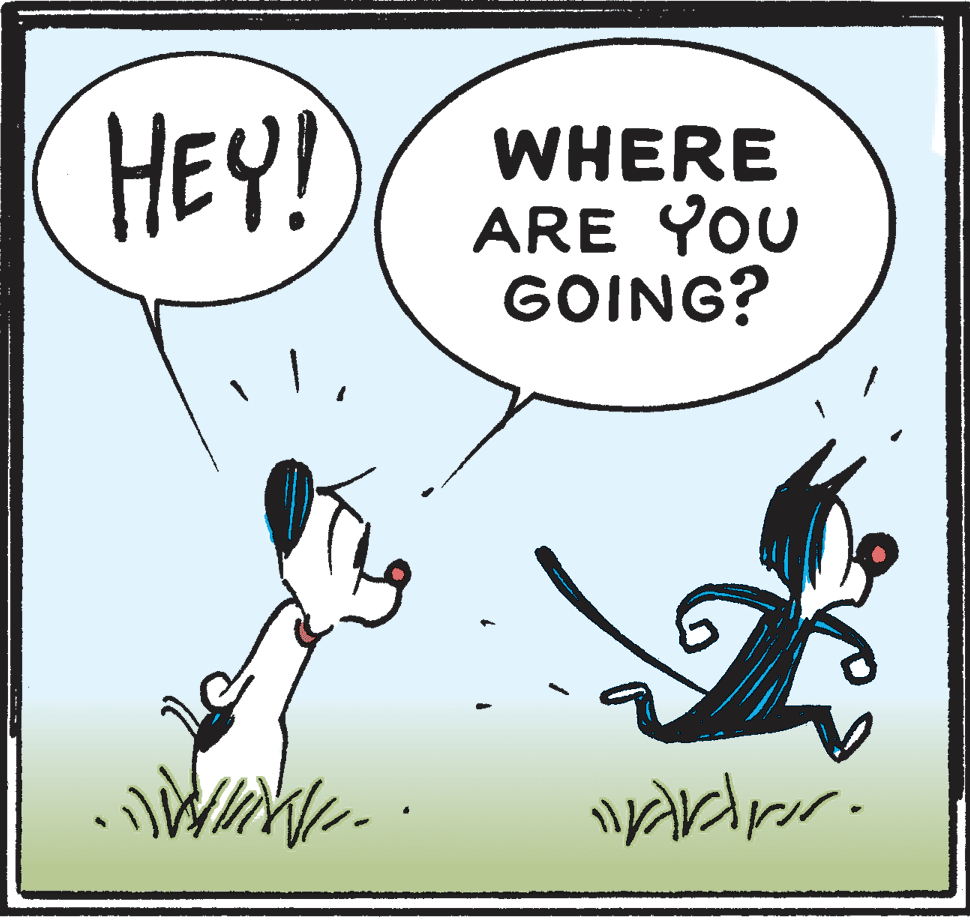 Pleased OCR: HEY! WHERE ARE YOU GOING? HEY! WHERE ARE YOU GOING?