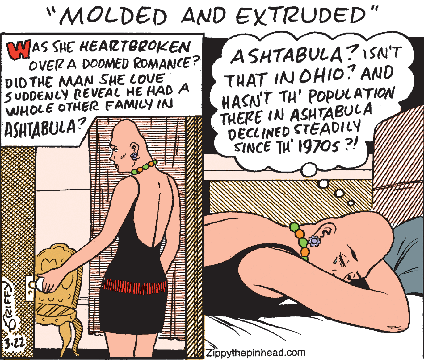 Line OCR: "MOLDED AND EXTRUDED" WAS SHE HEARTBROKEN OVER A DODMED ROMANCE? DID THE MAN SHE LOVE SUDDENLY RE VEAL HE HAD A WHOLE OTHER FAMILY IN A SHTABULA?ISN'T THAT IN OHII0? AND HASN'T TH' POPULATION THERE IN ASHTABULA DECLINED STEADILY SINCE TH' 1970S ?! ASHTABULA? 3-2 Zippythepinhead.com RIFFY "MOLDED AND EXTRUDED" WAS SHE HEARTBROKEN OVER A DODMED ROMANCE? DID THE MAN SHE LOVE SUDDENLY RE VEAL HE HAD A WHOLE OTHER FAMILY IN A SHTABULA?ISN'T THAT IN OHII0? AND HASN'T TH' POPULATION THERE IN ASHTABULA DECLINED STEADILY SINCE TH' 1970S ?! ASHTABULA? 3-2 Zippythepinhead.com RIFFY