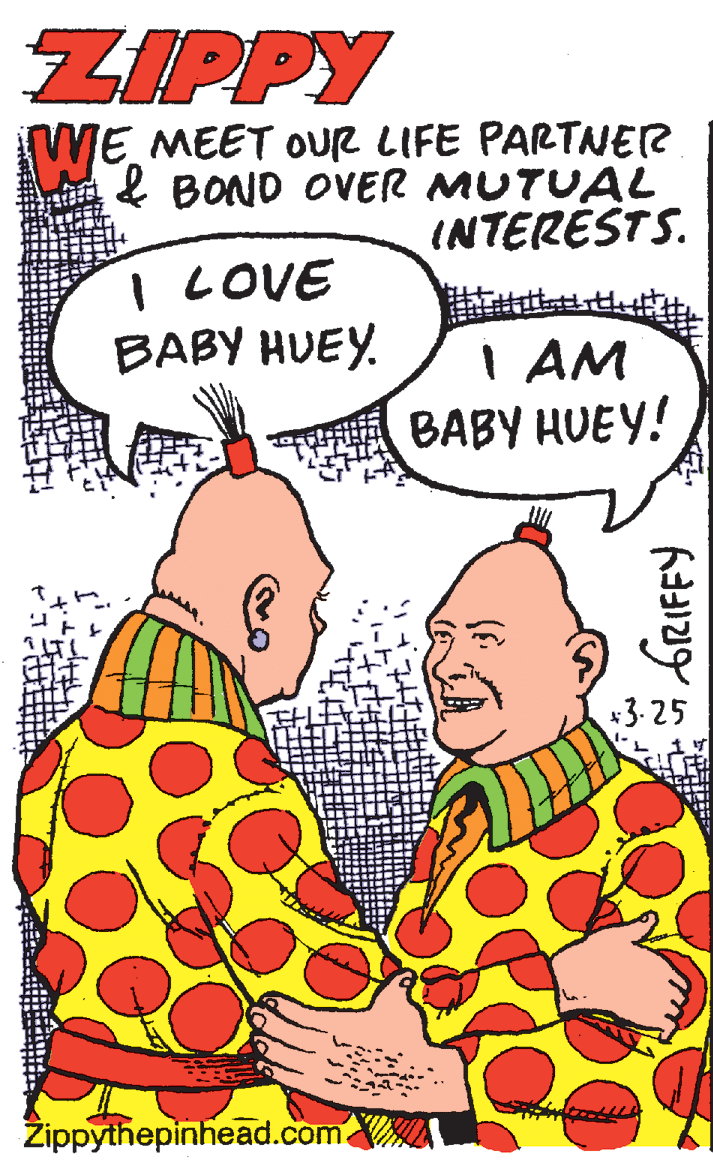 Poster OCR: ZIPPY ME MEET OUR LIFE PARTNER & BOND OVER MUTUAL INTERÉSTS. I LOVE BABY HVEY. I AM BABY HUEY! +3-25 Žippythepinhead.com ZIPPY ME MEET OUR LIFE PARTNER & BOND OVER MUTUAL INTERÉSTS. I LOVE BABY HVEY. I AM BABY HUEY! +3-25 Žippythepinhead.com