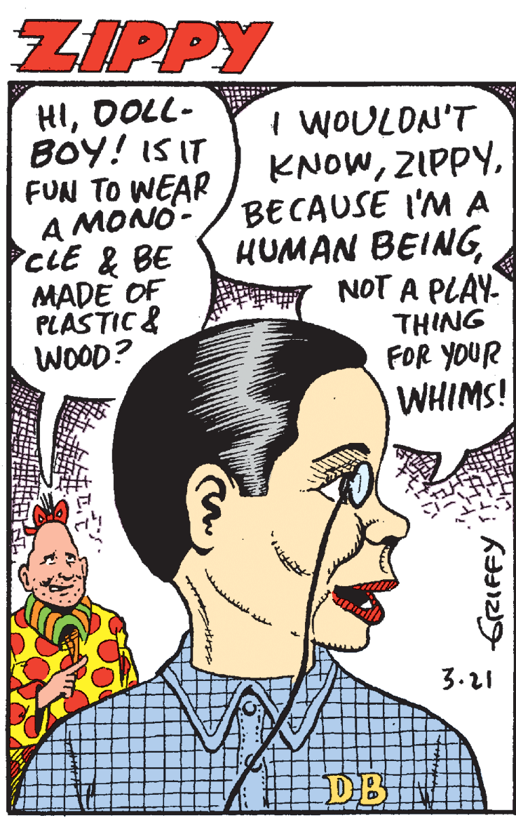 White OCR: ZIPPY HIDOLL- BOY! IS IT FUN TO WEAR A MONO- CLE & BE MADE OF PLASTIC & WOOD? I WOULDN'T KNOWBECAUSE I'M A HUMAN BEINGNOT A PLAY THING FOR YOUR WHIMS! 3.21 DB ZIPPY HIDOLL- BOY! IS IT FUN TO WEAR A MONO- CLE & BE MADE OF PLASTIC & WOOD? I WOULDN'T KNOWBECAUSE I'M A HUMAN BEINGNOT A PLAY THING FOR YOUR WHIMS! 3.21 DB