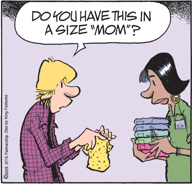 Illustration OCR: DO YOU HAVE THIS IN A SIZE "MOM"? ©2019 ZITS Partnership. Dist. by King Features DO YOU HAVE THIS IN A SIZE "MOM"? ©2019 ZITS Partnership. Dist. by King Features