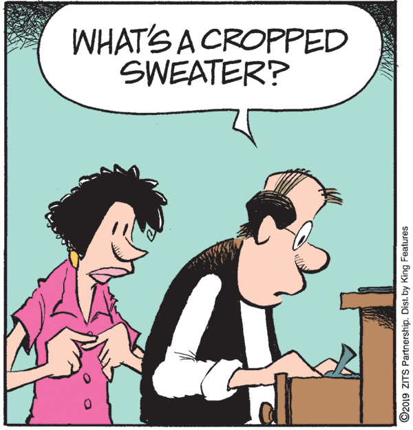 Animation OCR: WHAT'S A CROPPED SWEATER? ©2019 ZITS Partnership. Dist. by King Features WHAT'S A CROPPED SWEATER? ©2019 ZITS Partnership. Dist. by King Features