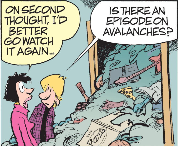 Animation OCR: ON SECOND THOUGHTI'D BETTER GO WATCH IT AGAIN. ISTHERE AN EPISODE ON AVALANCHES? Pizza ? ON SECOND THOUGHTI'D BETTER GO WATCH IT AGAIN. ISTHERE AN EPISODE ON AVALANCHES? Pizza ?