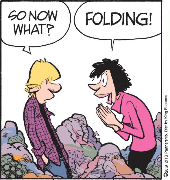 Rectangle OCR: SO NOW WHAT? FOLDING! ©2019 ZITS Partnership. Dist. by King Features SO NOW WHAT? FOLDING! ©2019 ZITS Partnership. Dist. by King Features