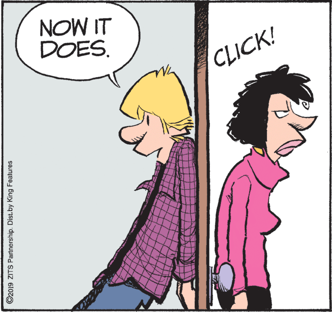 Design OCR: NOW IT DOES. CLICK! ©2019 ZITS Partnership. Dist. by King Features NOW IT DOES. CLICK! ©2019 ZITS Partnership. Dist. by King Features