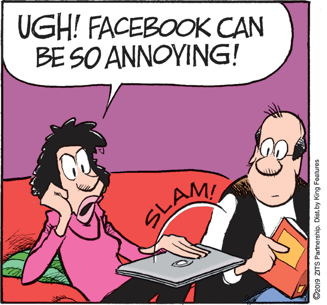 Comics OCR: UGH! FACEBOOK CAN BE SO ANNOYING! SLAM ©2019 ZITS Partnership. Distby King Features UGH! FACEBOOK CAN BE SO ANNOYING! SLAM ©2019 ZITS Partnership. Distby King Features