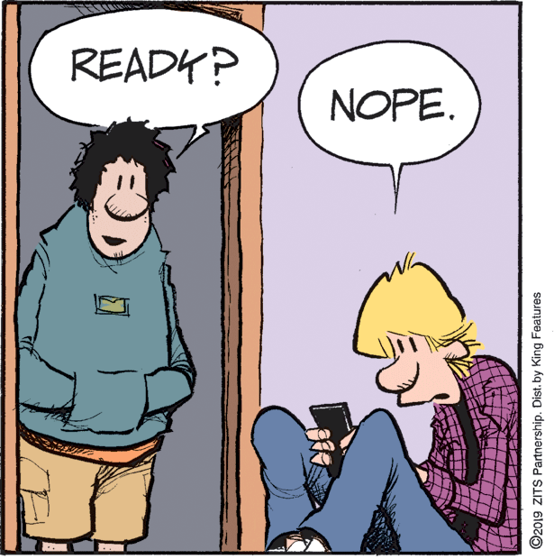 Rectangle OCR: READY? NOPE. ©2019 ZITS Partnership. Dist. by King Features READY? NOPE. ©2019 ZITS Partnership. Dist. by King Features
