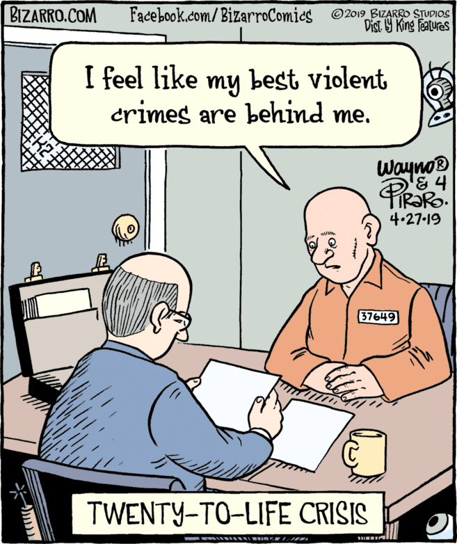 Window OCR: BIZARRO.COM Facebook.com/BizarroComics ©2019 BIZARRO STUDIOS Dist. Y King features I feel like my best violent crimes are behind me. Wayno® 4.27-19 37649 TWENTY-TO-LIFE CRISIS *? BIZARRO.COM Facebook.com/BizarroComics ©2019 BIZARRO STUDIOS Dist. Y King features I feel like my best violent crimes are behind me. Wayno® 4.27-19 37649 TWENTY-TO-LIFE CRISIS * ?