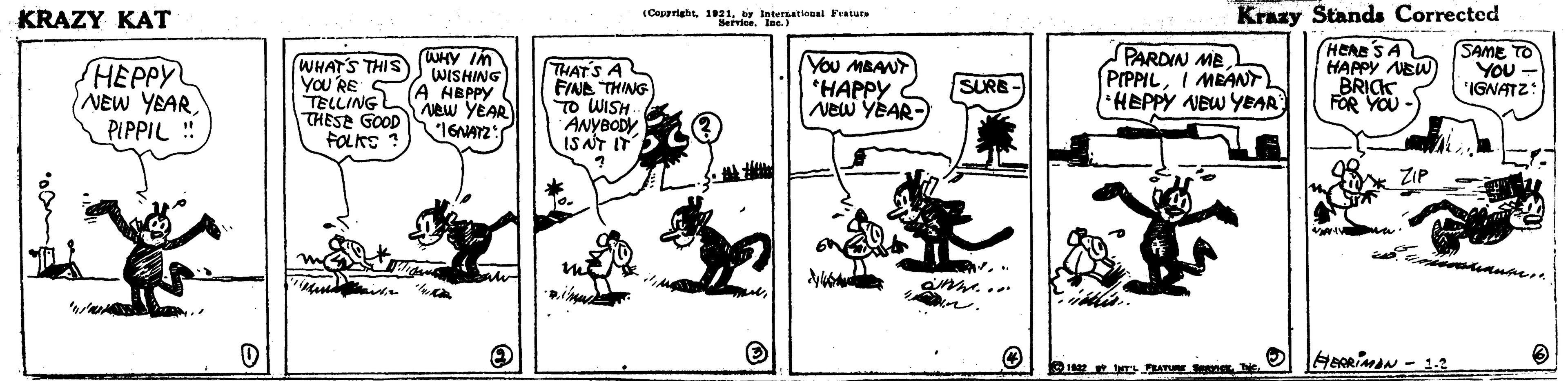 Rectangle OCR: KRAZY KAT (Coparigbtby international Featurs Krazy Stands Corrected HEPPY NEW YEARPIPPIL !! WHATS THIS (WHY In YOU'RE THAT'S AL FINE THING TO WISH ANYBODY IS NT IT You MBANT *HAPPY New YEAR- PARDIN MEI MEANT HEPPY NEW YEAR HERE'S A HAPPY NEW) BRICK FOR YOU -) SAME TO YOU - 'IGNATZ: WISHING A HBPPY vew YEAR SURE- TELLING THESE GOOD FOLKS * ZIP KRAZY KAT (Coparigbtby international Featurs Krazy Stands Corrected HEPPY NEW YEARPIPPIL !! WHATS THIS (WHY In YOU'RE THAT'S AL FINE THING TO WISH ANYBODY IS NT IT You MBANT *HAPPY New YEAR- PARDIN MEI MEANT HEPPY NEW YEAR HERE'S A HAPPY NEW) BRICK FOR YOU -) SAME TO YOU - 'IGNATZ: WISHING A HBPPY vew YEAR SURE- TELLING THESE GOOD FOLKS * ZIP